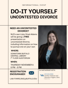 "Do-it-Yourself Uncontested Divorce Informational event; image of Lizzie Vinal-Adams; need an uncontested divorce? 
NLS’ own Lizzy Vinal-Adams will be giving a free presentation on uncontested divorce, including information on how to pursue one on your own; Where: Downtown Buffalo Central Library 
1st floor auditorium; When: Thursday November 6th
6 PM - 8 PM; Email icon: Registration encouraged law-fvwrclinic@buffalo.edu; in partnership with the University at Buffalo School of Law Family Violence and
Women’s Rights Clinic"
