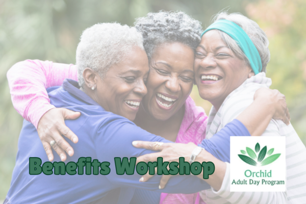 Three senior women hugging. Benefits Workshop. Logo for Orchid Adult Day Care.