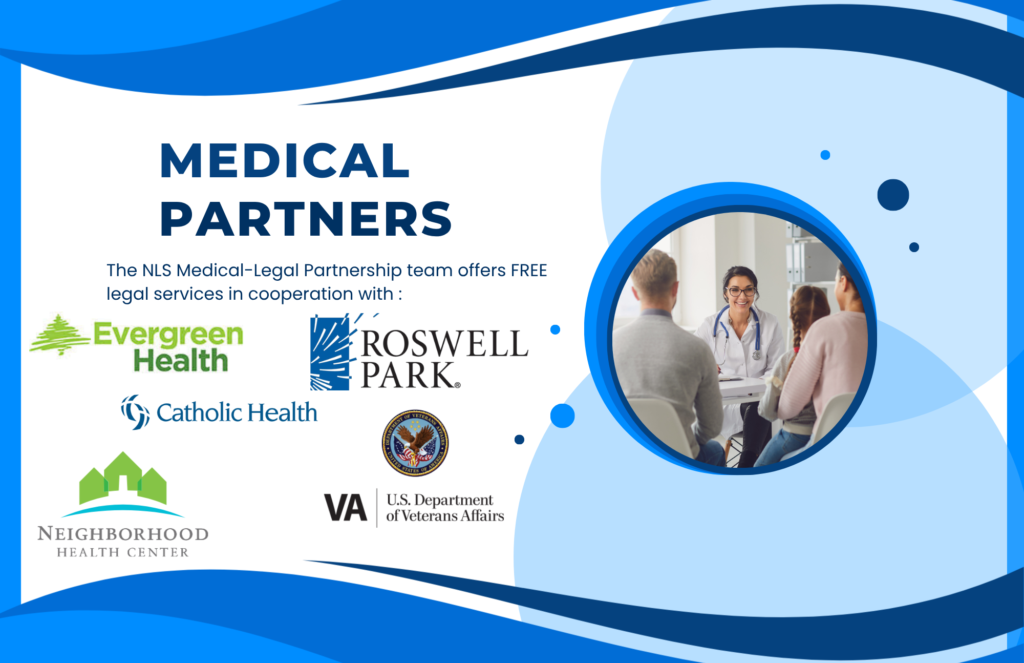 Medical Partners. The NLS Medical-Legal Partnership team offers FREE legal services in cooperation with : Evergreen Health, Catholic Health, Neighborhood Health Center, Roswell Park, US Department of Veteran Affairs.